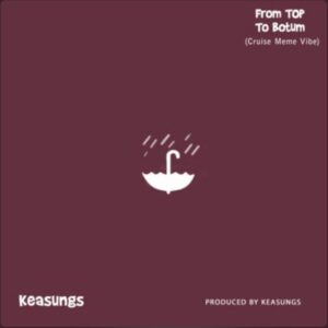 Keasungs – From Top To Botum (Cruise Meme Vibe)