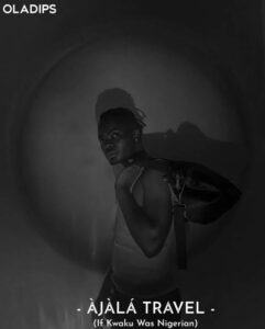 Oladips – Àjàlá Travel (Kwaku The Traveller)